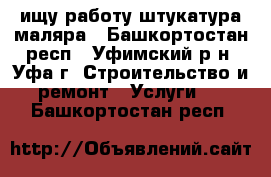 ищу работу штукатура-маляра - Башкортостан респ., Уфимский р-н, Уфа г. Строительство и ремонт » Услуги   . Башкортостан респ.